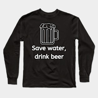 Save water, drink beer, Beer lover, beer Long Sleeve T-Shirt